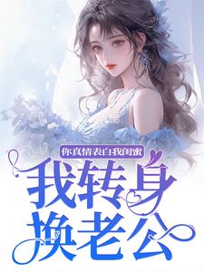 你真情表白我闺蜜？我转身换老公大结局，叶初林敬亭小说无广告阅读