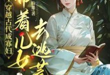 求助这本穿越古代成寡妇，带着儿女去逃荒小说在哪里可以看完结版-给力文学