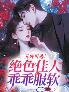 无处可逃！绝色佳人乖乖服软小说资源求分享，无处可逃！绝色佳人乖乖服软秦戎林序在线阅读