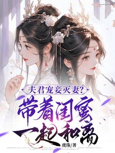 求助这本夫君宠妾灭妻？带着闺蜜一起和离小说在哪里可以看完结版