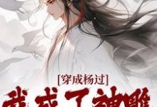 穿成杨过，我成了神雕第一魅魔大结局，杨过黄蓉小说无广告阅读-给力文学