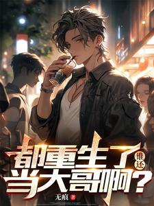 都重生了，谁还当大哥啊？最新章节都重生了，谁还当大哥啊？在线阅读