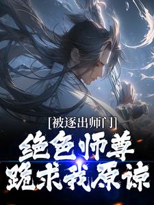 被逐出师门，绝色师尊跪求我原谅小说最新章节在哪里可以免费看