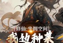 修仙：坐拥空间，我边种菜边修炼（王阳）完结版免费阅读-给力文学