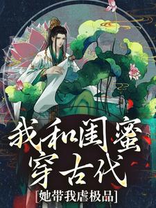 求助这本我和闺蜜穿古代，她带我虐极品小说在哪里可以看完结版