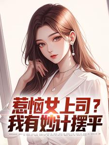 惹恼女上司？我有妙计摆平精彩章节阅读(张文定)免费阅读大结局