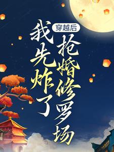 穿越后，我先炸了抢婚修罗场完结版叶楚月轩辕宸免费阅读大结局