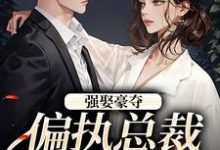 强娶豪夺：偏执总裁的追妻路免费阅读，栗枝厉爵霆大结局无弹窗-给力文学