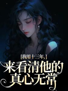 乔星光谢凉锦最新章节列表我用十三年，来看清他的真心无常免费阅读