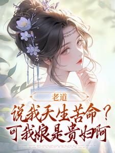 小说老道说我天生苦命？可我娘是贵妇啊主角乔七戚满月免费阅读