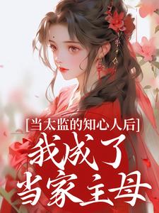 完结版当太监的知心人后，我成了当家主母在哪免费看，阿梅安生小说在线阅读
