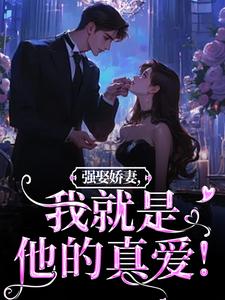 强娶娇妻，我就是他的真爱！最新章节强娶娇妻，我就是他的真爱！在线阅读