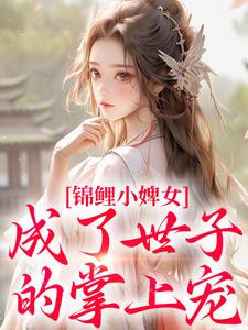 锦鲤小婢女成了世子的掌上宠精彩章节在线免费阅读（杳杳谢亦行）