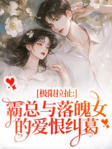 极限拉扯：霸总与落魄女的爱恨纠葛小说资源求分享，极限拉扯：霸总与落魄女的爱恨纠葛南今夕寒瑾行在线阅读