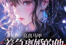 亮出马甲，着急离婚的他瞬间慌了（夏白薇顾长川）全本书籍阅读亮出马甲，着急离婚的他瞬间慌了完整版小说-给力文学
