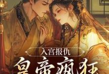 入宫报仇，皇帝疯狂求怜爱热门小说排行榜入宫报仇，皇帝疯狂求怜爱凤九颜萧煜免费小说全本-给力文学