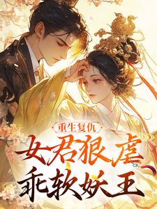 (全文)重生复仇：女君狠虐乖软妖王（凤无欢池非烟）试读更新章节重生复仇：女君狠虐乖软妖王免费小说