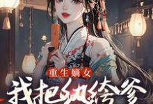 (全文)重生嫡女：我把纨绔爹养成皇帝啦（宋时欢宋惜颜）全本书籍阅读重生嫡女：我把纨绔爹养成皇帝啦免费小说全本-给力文学
