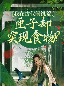 (全文)我在古代闹饥荒，匣子却突现食物？顾南枝最新完结小说我在古代闹饥荒，匣子却突现食物？免费阅读