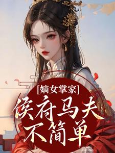 嫡女掌家：侯府马夫不简单周重云宁舒蕴完结小说推荐嫡女掌家：侯府马夫不简单全本书籍阅读