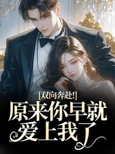 双向奔赴！原来你早就爱上我了热门小说排行榜双向奔赴！原来你早就爱上我了路星岚周池野免费小说全本