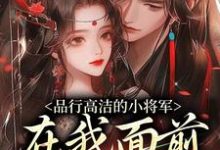 (全文)品行高洁的小将军，在我面前是疯子（谢槿宁谢濯清）试读更新章节品行高洁的小将军，在我面前是疯子免费小说-给力文学