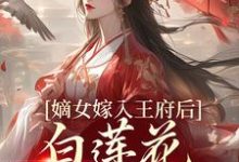 (全文)嫡女嫁入王府后，白莲花处处作祟（姜雪笙）试读更新章节嫡女嫁入王府后，白莲花处处作祟免费小说-给力文学