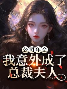 公司年会，我意外成了总裁夫人完整版小说公司年会，我意外成了总裁夫人(付宁祁延彻)全章小说阅读