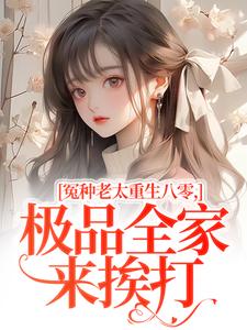 冤种老太重生八零，极品全家来挨打完整版小说，冤种老太重生八零，极品全家来挨打苏春兰全章小说阅读