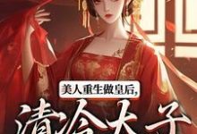 美人重生做皇后，清冷太子发疯了完整版小说美人重生做皇后，清冷太子发疯了(裴云舒谢晏川)全章小说阅读-给力文学