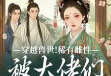 (全文)穿越兽世！稀有雌性被大佬们跪地求宠望初漠夏全本免费在线阅读-给力文学