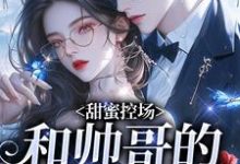 (全文)甜蜜控场：和帅哥的爱情剧本热门小说排行榜，甜蜜控场：和帅哥的爱情剧本徐一野夏芝全章小说阅读-给力文学