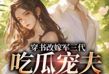 (全文)穿书改嫁军三代，吃瓜宠夫两不误免费小说全本，李之画叶书礼试读更新章节-给力文学