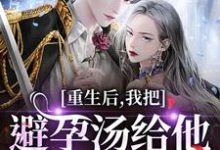 重生后，我把避孕汤给他白月光喝江臣林见雪完结小说推荐，重生后，我把避孕汤给他白月光喝全章小说阅读-给力文学