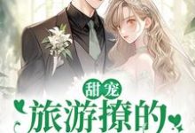 (全文)甜宠:旅游撩的老板追来了!(周烈温绪)免费小说甜宠:旅游撩的老板追来了!试读更新章节-给力文学