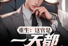 (全文)重生：这官是一天都不想当了梁惟石唐欣怡小说推荐，重生：这官是一天都不想当了全章小说阅读-给力文学