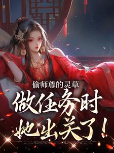 偷师尊的灵草做任务时，她出关了！（许若白夜灵月）小说推荐偷师尊的灵草做任务时，她出关了！全章小说阅读