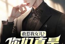 (全文)敢惹我女儿？你们真是找死(秦战)全本免费在线阅读-给力文学