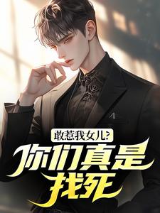 (全文)敢惹我女儿？你们真是找死(秦战)全本免费在线阅读