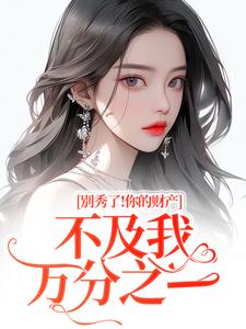 别秀了！你的财产不及我万分之一完整版小说别秀了！你的财产不及我万分之一(简梧)全章小说阅读