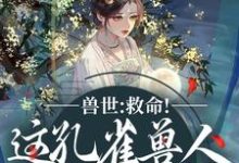 (全文)兽世：救命！这孔雀兽人干嘛老开屏（木悠然凰羽）全本书籍阅读兽世：救命！这孔雀兽人干嘛老开屏免费小说全本-给力文学