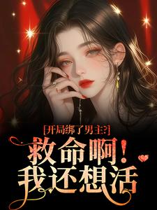 (全文)开局绑了男主？救命啊！我还想活热门小说排行榜，开局绑了男主？救命啊！我还想活南辞枝全章小说阅读