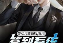 带女儿离婚后，我用签到系统成大佬苏洛完结小说推荐带女儿离婚后，我用签到系统成大佬全本书籍阅读-给力文学