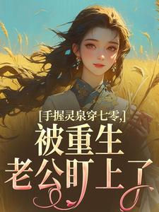 手握灵泉穿七零，被重生老公盯上了完整版小说，手握灵泉穿七零，被重生老公盯上了林夕韫陆晏北试读更新章节