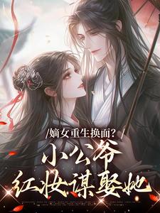 嫡女重生换面？小公爷红妆谋娶她推荐完结小说嫡女重生换面？小公爷红妆谋娶她(裴溟辰云霁)免费小说全本