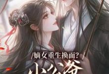 嫡女重生换面？小公爷红妆谋娶她最新完结小说嫡女重生换面？小公爷红妆谋娶她裴溟辰云霁免费小说-给力文学