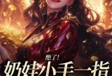 绝了!奶娃小手一指,家里遍地金子完整版小说绝了!奶娃小手一指,家里遍地金子(舟舟傅卿昭)全章小说阅读-给力文学