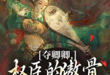 夺卿卿,权臣的傲骨一降再降最新章节阅读夺卿卿,权臣的傲骨一降再降(谢九仪宋时月)试读更新章节-给力文学