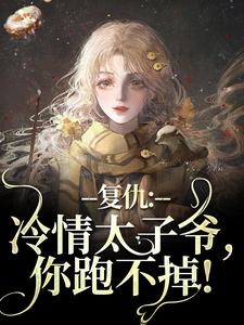 复仇：冷情太子爷，你跑不掉！黛羚昂威完结小说推荐复仇：冷情太子爷，你跑不掉！全本书籍阅读