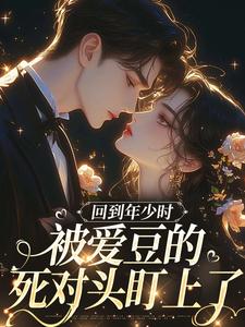 回到年少时，被爱豆的死对头盯上了初夏热门小说排行榜回到年少时，被爱豆的死对头盯上了免费小说